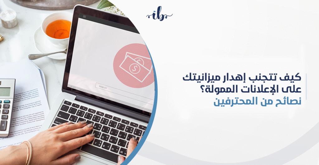 كيفية ادارة حملات اعلانية في السعودية مع تتجنب إهدار ميزانيتك على الإعلانات الممولة؟ نصائح من المحترفين.