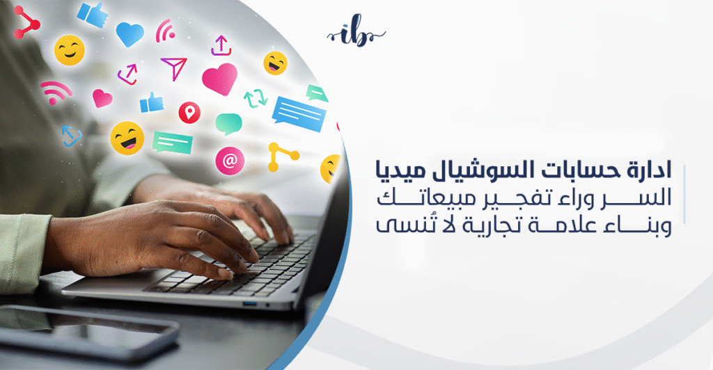 ادارة حسابات السوشيال ميديا في السعودية السر لزيادة التفاعل والمبيعات وبناء علامتك التجارية
