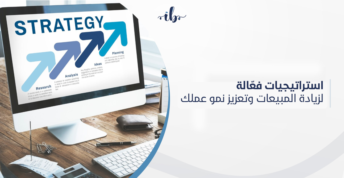 استراتيجيات فعّالة لـ زيادة المبيعات وتعزيز نمو عملك