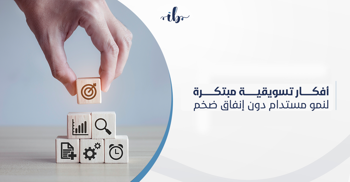أفكار تسويقية مبتكرة لنمو مستدام دون إنفاق ضخم