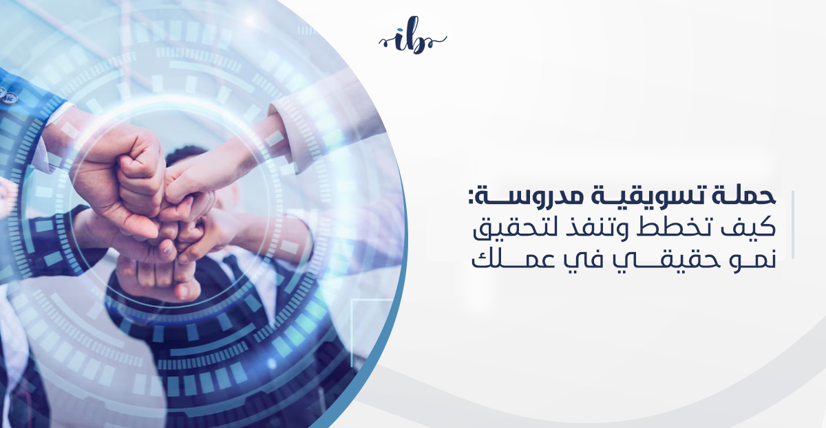 حملة تسويقية مدروسة: كيف تخطط وتنفذ لتحقيق نمو حقيقي في عملك