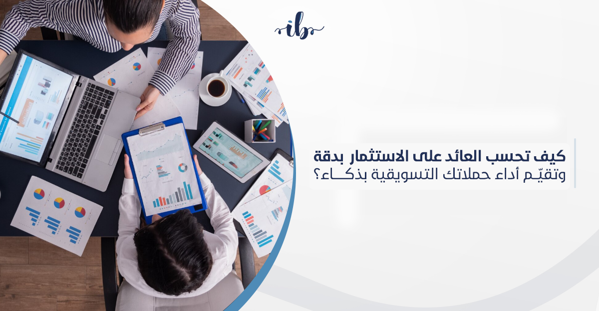 كيف تحسب العائد على الاستثمار (ROI) بدقة وتقيّم أداء حملاتك التسويقية بذكاء؟