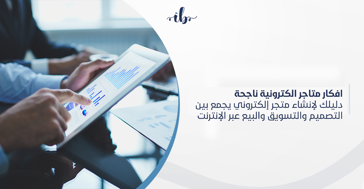 افكار متاجر الكترونية ناجحة: دليلك لإنشاء متجر إلكتروني يجمع بين التصميم والتسويق والبيع عبر الإنترنت