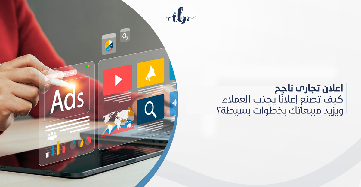 اعلان تجارى ناجح: كيف تصنع إعلانًا يجذب العملاء ويزيد مبيعاتك بخطوات بسيطة؟