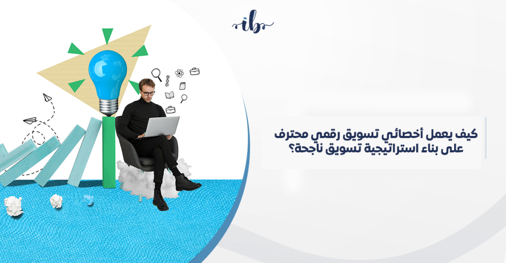 من الفكرة إلى النتائج: كيف يعمل اخصائي تسويق رقمي محترف على بناء استراتيجية تسويق ناجحة في السعودية؟