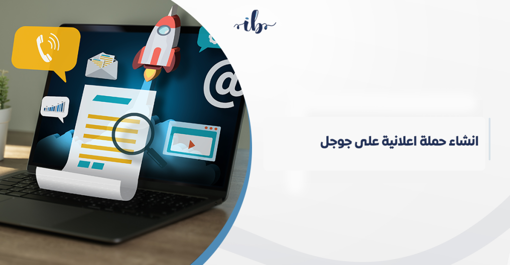 انشاء حملة اعلانية على جوجل: دليلك الشامل لإطلاق حملات جوجل الإعلانية في السعودية وتحقيق نتائج مضمونة