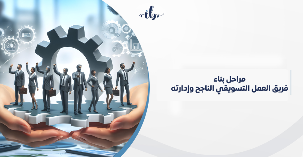 مراحل بناء فريق العمل التسويقي الناجح وإدارته في السعودية: من الفوضى الإبداعية إلى النتائج القابلة للقياس