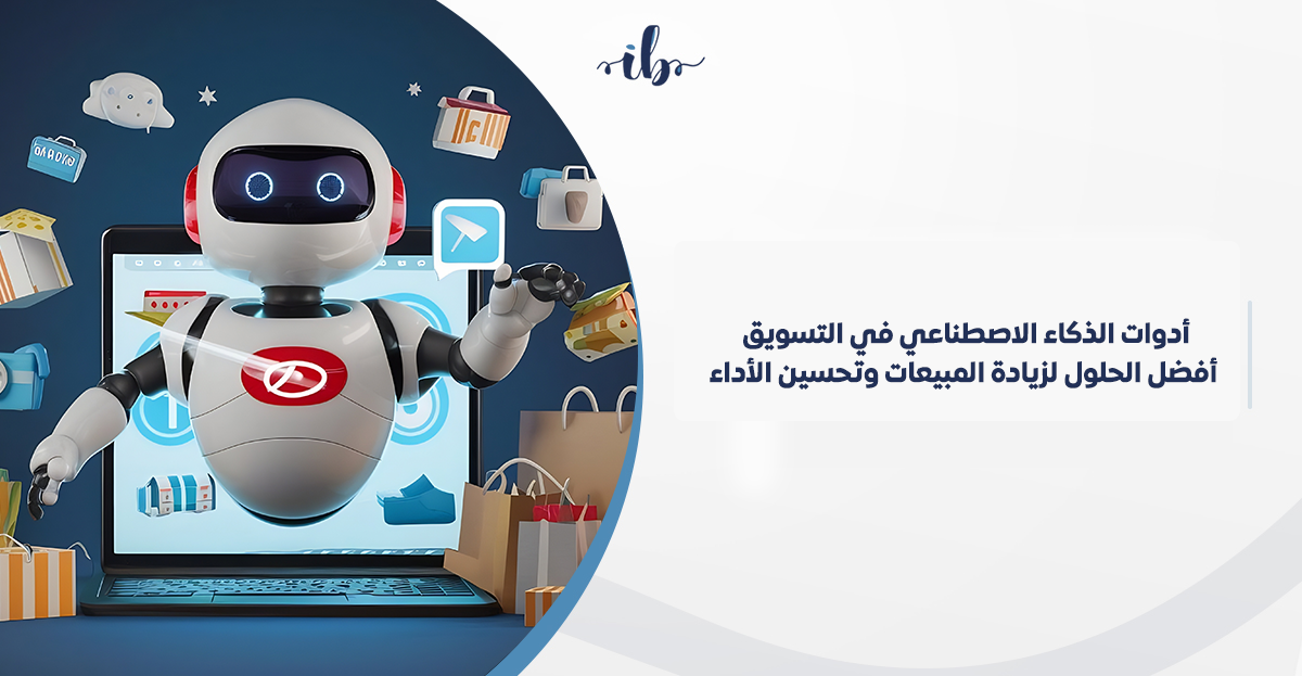 أدوات الذكاء الاصطناعي في التسويق: أفضل الحلول لزيادة المبيعات وتحسين الأداء