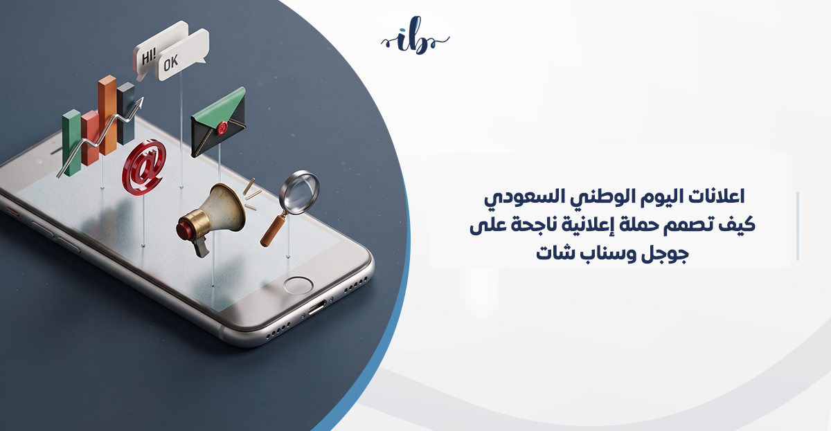اعلانات اليوم الوطني السعودي: كيف تصمم حملة إعلانية ناجحة على جوجل وسناب شات؟